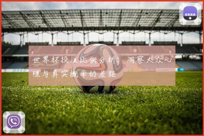 世界杯投注比例分析：洞察大众心理与真实概率的差距