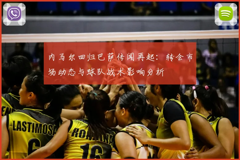 内马尔回归巴萨传闻再起:转会市场动态与球队战术影响分析