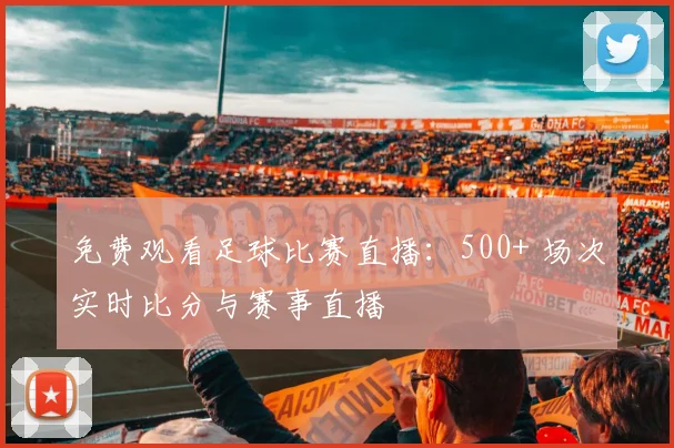 免费观看足球比赛直播：500+ 场次实时比分与赛事直播