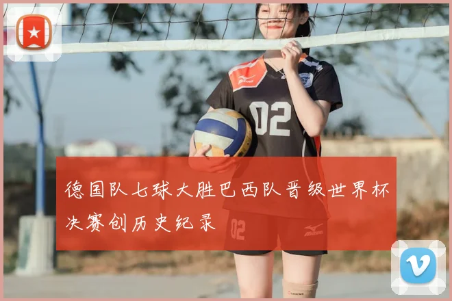 德国队七球大胜巴西队晋级世界杯决赛创历史纪录