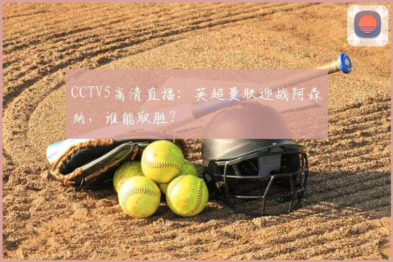 CCTV5高清直播：英超曼联迎战阿森纳，谁能取胜？