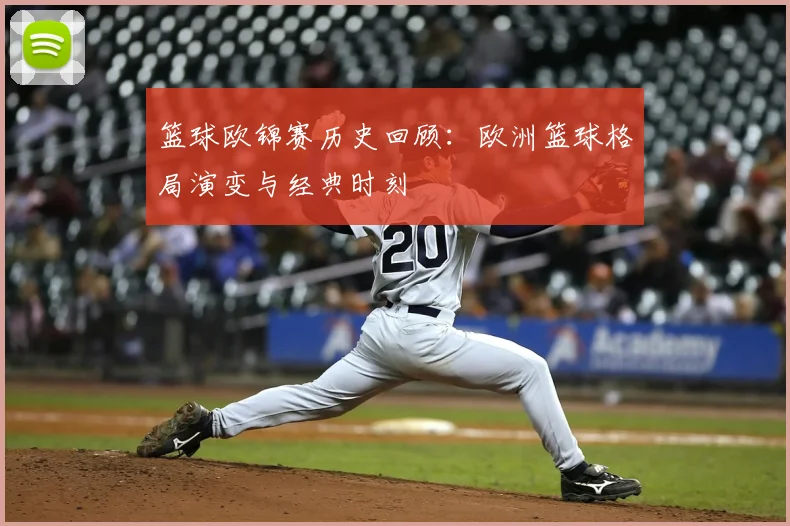 篮球欧锦赛历史回顾：欧洲篮球格局演变与经典时刻