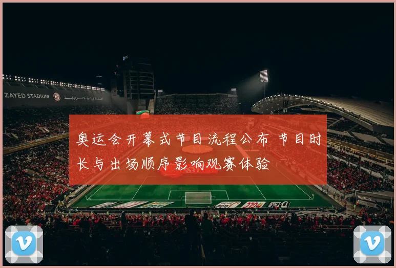 奥运会开幕式节目流程公布 节目时长与出场顺序影响观赛体验