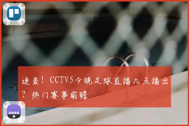 速查!CCTV5今晚足球直播几点播出?热门赛事前瞻