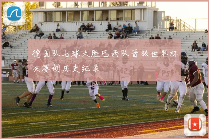 德国队七球大胜巴西队晋级世界杯决赛创历史纪录