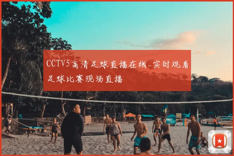 CCTV5高清足球直播在线_实时观看足球比赛现场直播