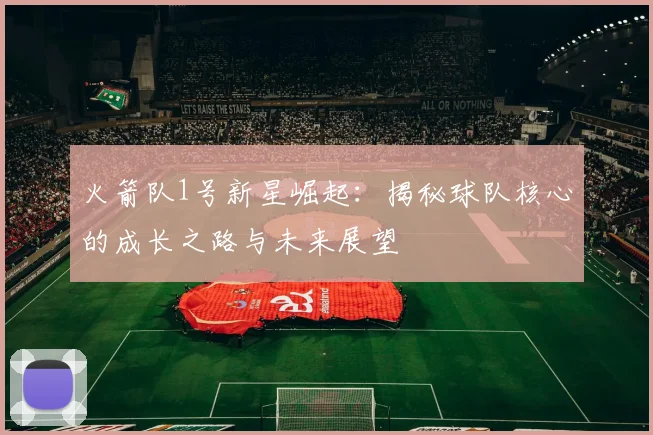 火箭队1号新星崛起:揭秘球队核心的成长之路与未来展望