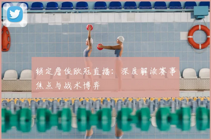 锁定詹俊欧冠直播：深度解读赛事焦点与战术博弈