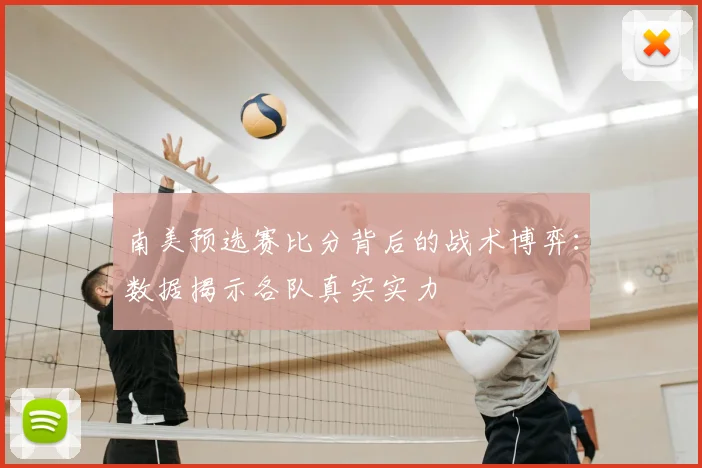 南美预选赛比分背后的战术博弈：数据揭示各队真实实力