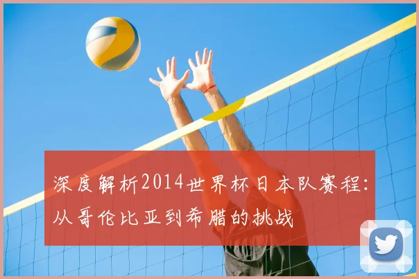 深度解析2014世界杯日本队赛程:从哥伦比亚到希腊的挑战