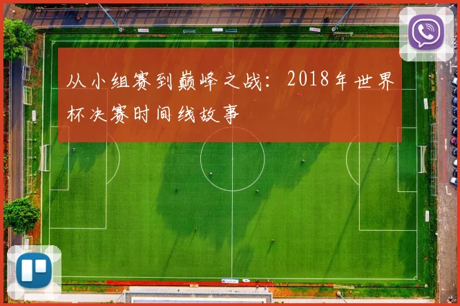 从小组赛到巅峰之战：2018年世界杯决赛时间线故事