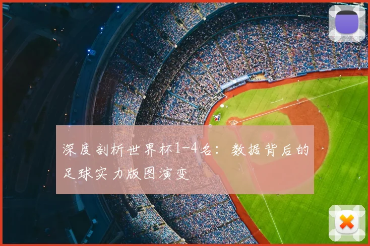 深度剖析世界杯1-4名：数据背后的足球实力版图演变