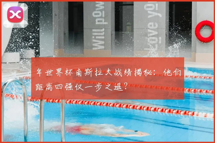 年世界杯南斯拉夫战绩揭秘:他们距离四强仅一步之遥?