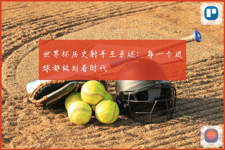 世界杯历史射手王亲述:每一个进球都铭刻着时代