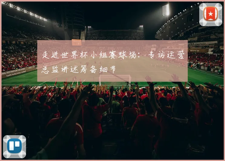 走进世界杯小组赛球场:专访运营总监讲述筹备细节