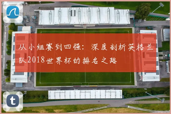 从小组赛到四强：深度剖析英格兰队2018世界杯的排名之路