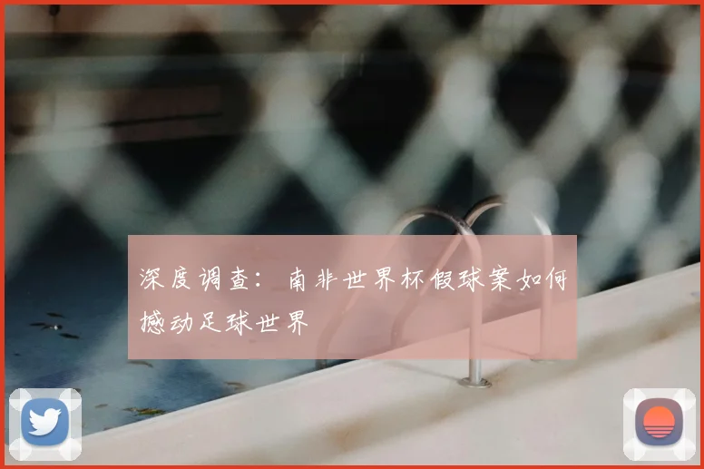 深度调查：南非世界杯假球案如何撼动足球世界