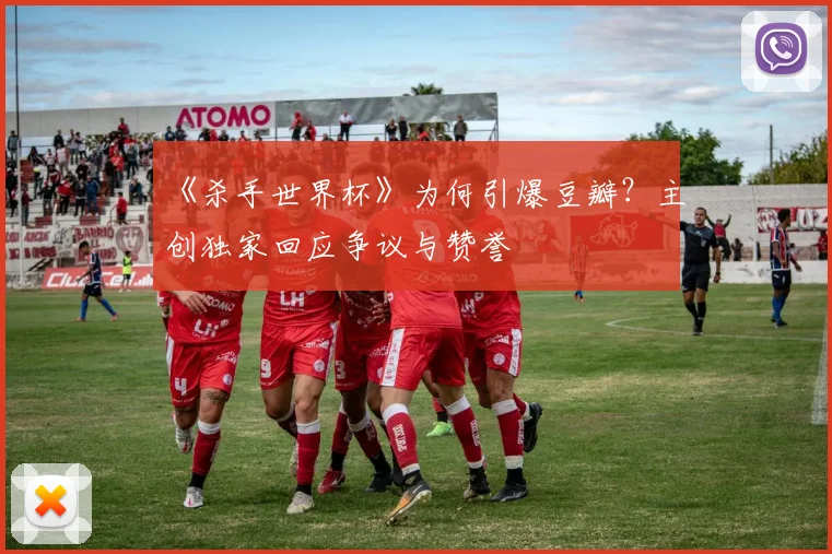 《杀手世界杯》为何引爆豆瓣?主创独家回应争议与赞誉