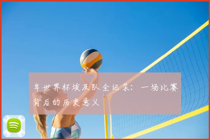 年世界杯埃及队全记录：一场比赛背后的历史意义