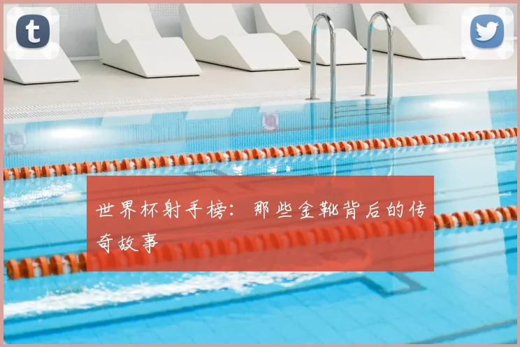 世界杯射手榜：那些金靴背后的传奇故事