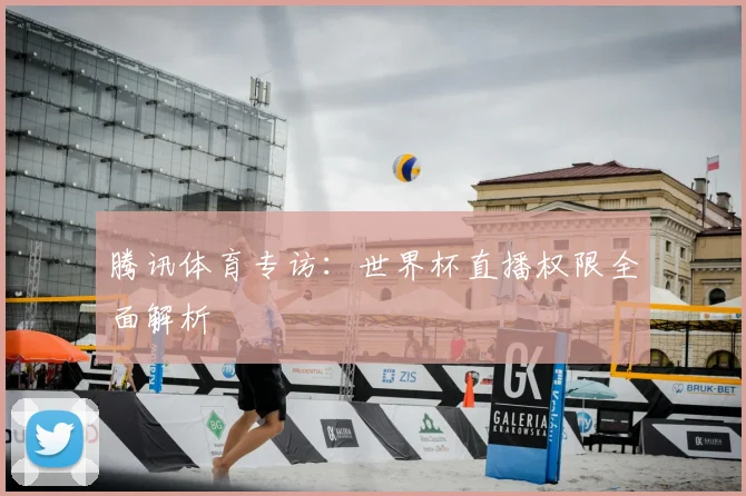 腾讯体育专访：世界杯直播权限全面解析