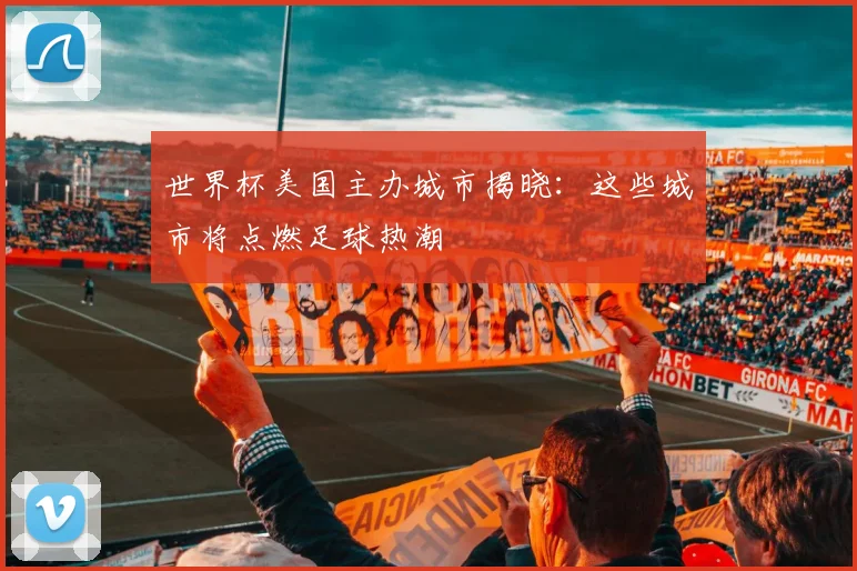 世界杯美国主办城市揭晓：这些城市将点燃足球热潮