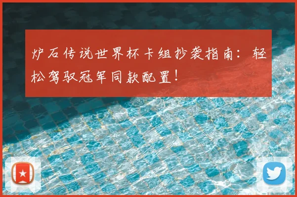 炉石传说世界杯卡组抄袭指南：轻松驾驭冠军同款配置！