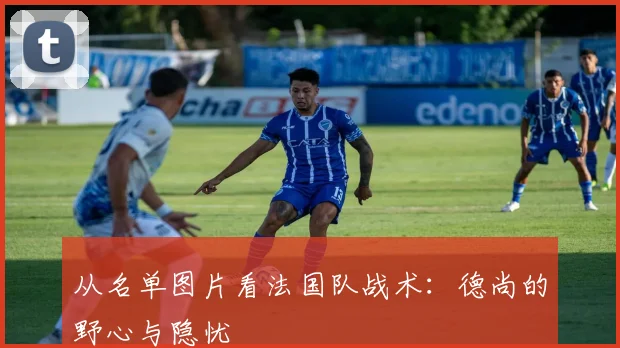 从名单图片看法国队战术：德尚的野心与隐忧