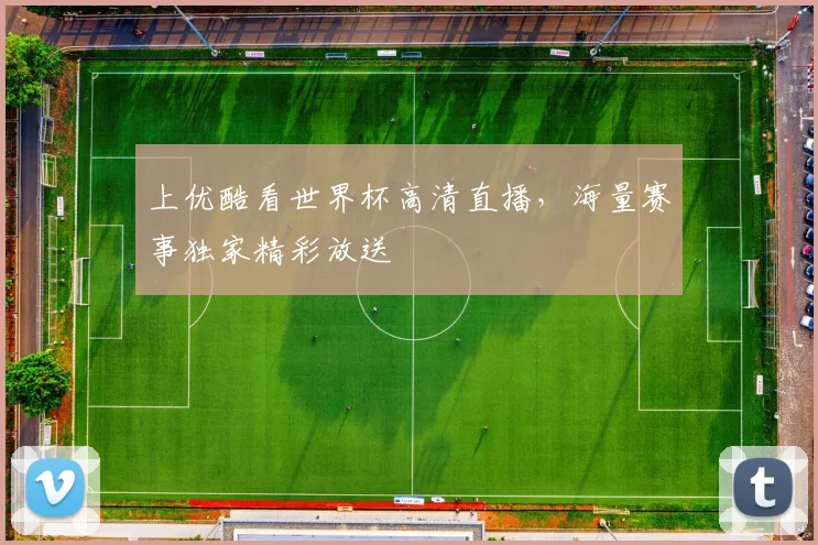 上优酷看世界杯高清直播，海量赛事独家精彩放送