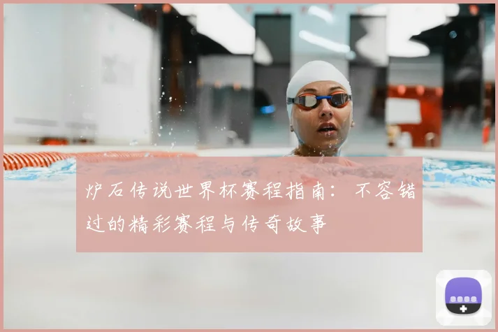 炉石传说世界杯赛程指南：不容错过的精彩赛程与传奇故事