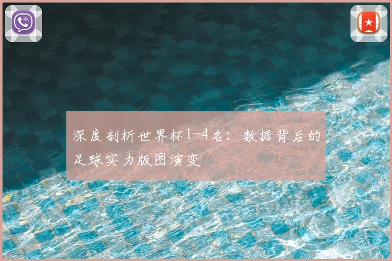 深度剖析世界杯1-4名：数据背后的足球实力版图演变