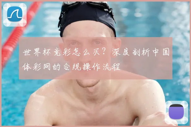 世界杯竞彩怎么买？深度剖析中国体彩网的合规操作流程