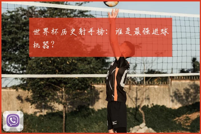 世界杯历史射手榜：谁是最强进球机器？