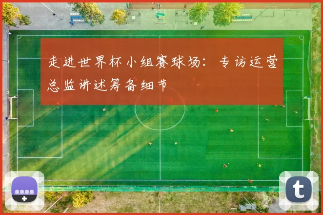 走进世界杯小组赛球场:专访运营总监讲述筹备细节