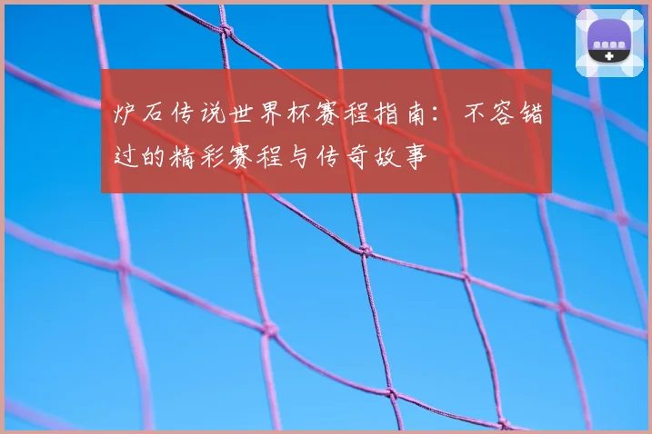 炉石传说世界杯赛程指南：不容错过的精彩赛程与传奇故事