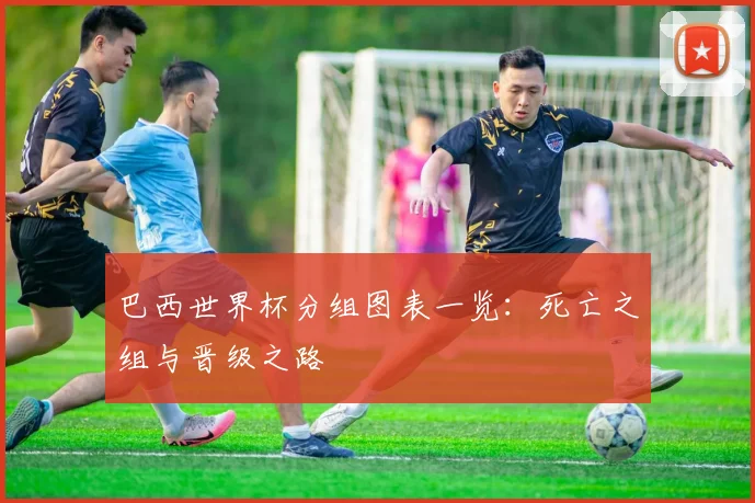 巴西世界杯分组图表一览：死亡之组与晋级之路