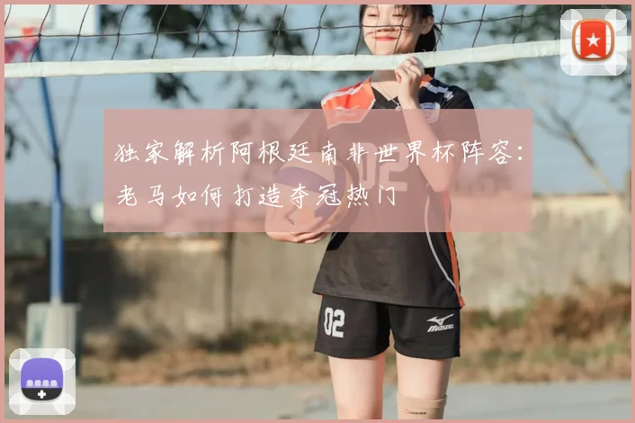 独家解析阿根廷南非世界杯阵容:老马如何打造夺冠热门