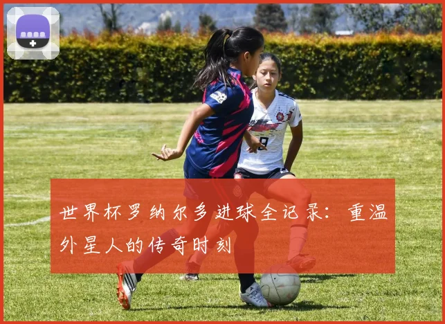 世界杯罗纳尔多进球全记录:重温外星人的传奇时刻