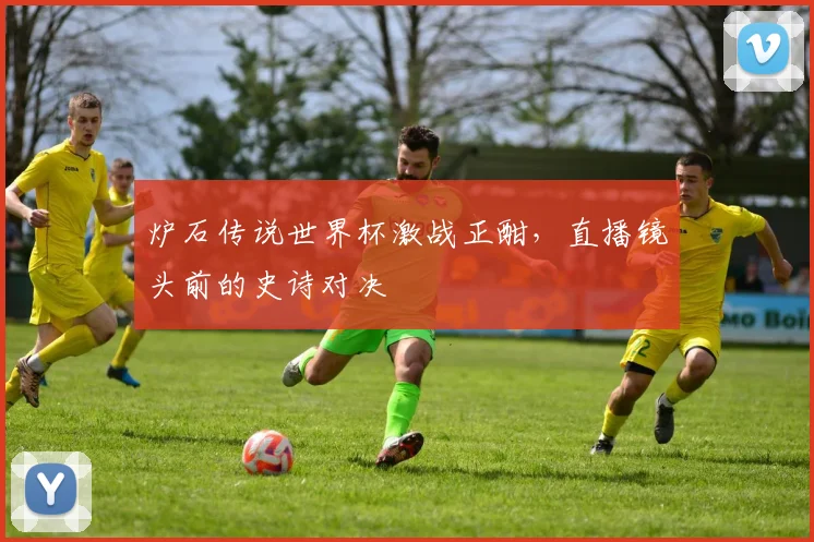 炉石传说世界杯激战正酣，直播镜头前的史诗对决