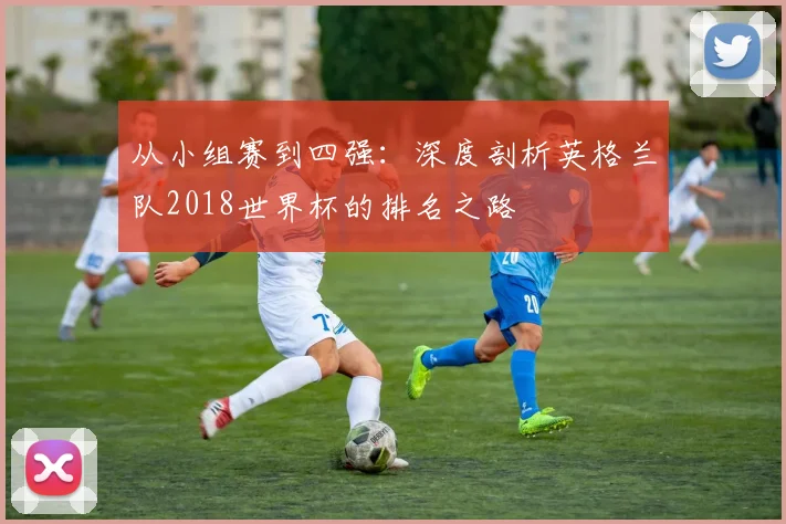 从小组赛到四强：深度剖析英格兰队2018世界杯的排名之路