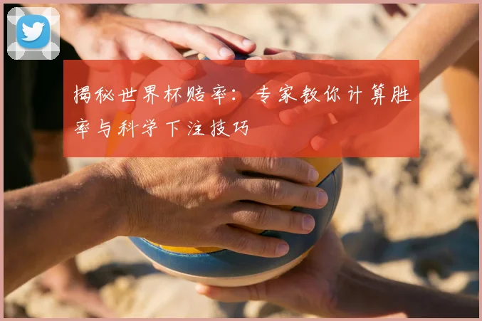 揭秘世界杯赔率：专家教你计算胜率与科学下注技巧