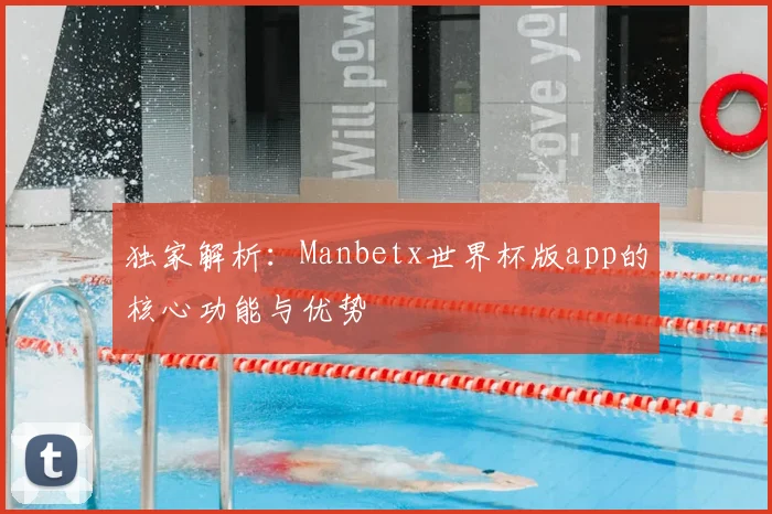独家解析：Manbetx世界杯版app的核心功能与优势