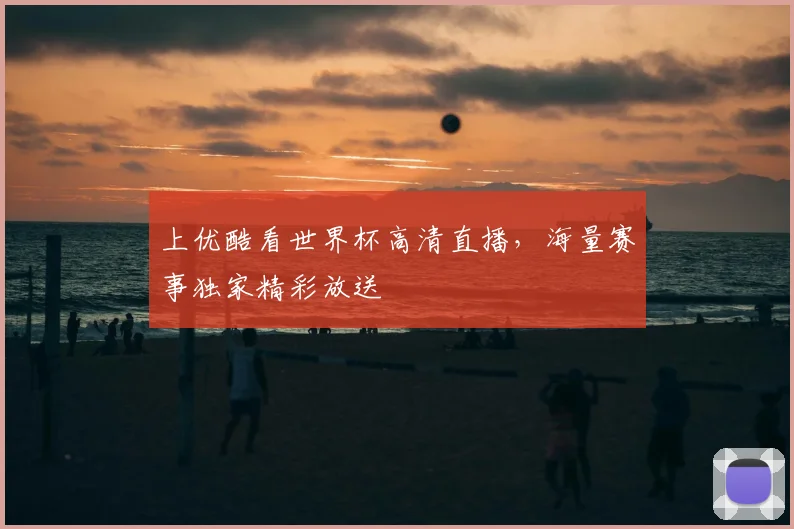 上优酷看世界杯高清直播，海量赛事独家精彩放送