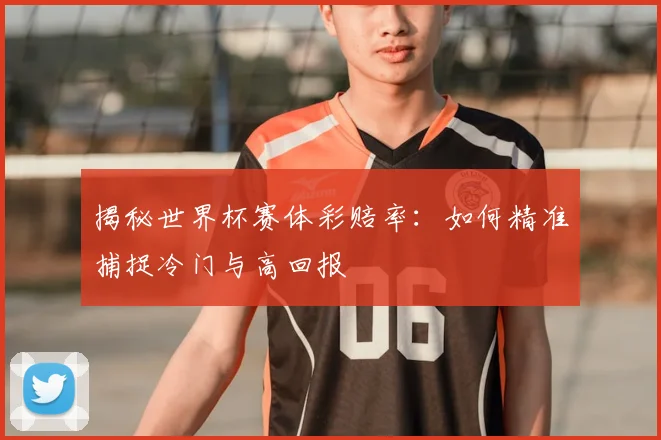 揭秘世界杯赛体彩赔率:如何精准捕捉冷门与高回报