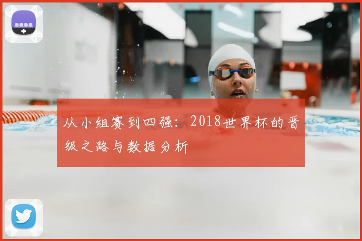 从小组赛到四强：2018世界杯的晋级之路与数据分析