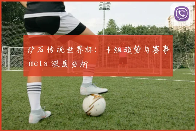 炉石传说世界杯：卡组趋势与赛事 meta 深度分析