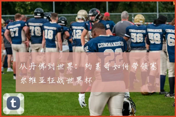 从丹佛到世界：约基奇如何带领塞尔维亚征战世界杯