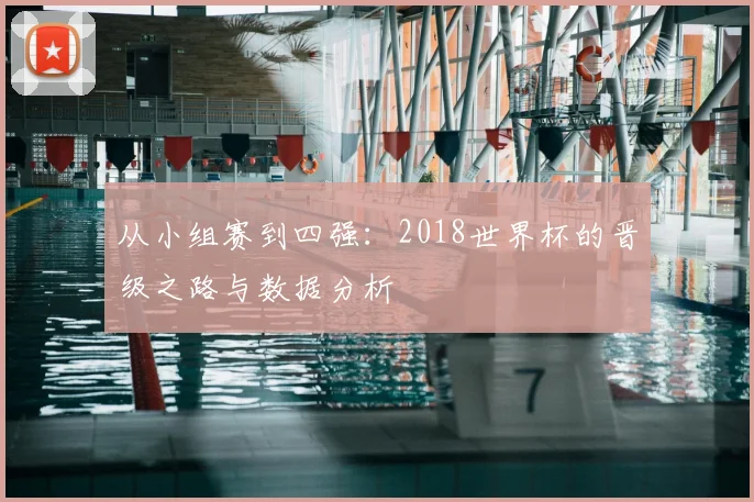 从小组赛到四强：2018世界杯的晋级之路与数据分析